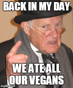 Back In My Day | BACK IN MY DAY WE ATE ALL OUR VEGANS | image tagged in memes,back in my day | made w/ Imgflip meme maker