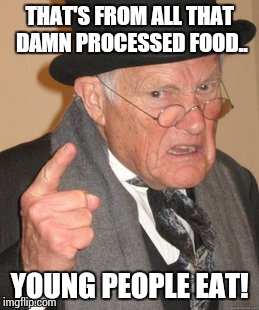 Back In My Day Meme | THAT'S FROM ALL THAT DAMN PROCESSED FOOD.. YOUNG PEOPLE EAT! | image tagged in memes,back in my day | made w/ Imgflip meme maker