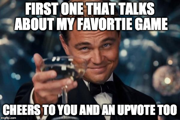 Leonardo Dicaprio Cheers Meme | FIRST ONE THAT TALKS ABOUT MY FAVORTIE GAME CHEERS TO YOU AND AN UPVOTE TOO | image tagged in memes,leonardo dicaprio cheers | made w/ Imgflip meme maker
