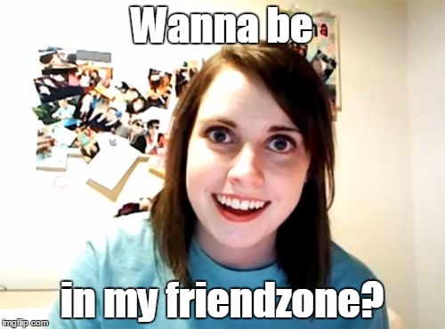 Overly Attached Girlfriend Meme | Wanna be in my friendzone? | image tagged in memes,overly attached girlfriend | made w/ Imgflip meme maker