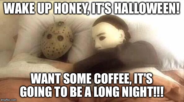 Slasher Love - Mike & Jason - Friday 13th Halloween | WAKE UP HONEY, IT'S HALLOWEEN! WANT SOME COFFEE, IT'S GOING TO BE A LONG NIGHT!!! | image tagged in slasher love - mike  jason - friday 13th halloween | made w/ Imgflip meme maker