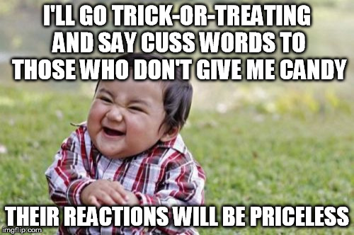Evil Toddler Meme | I'LL GO TRICK-OR-TREATING AND SAY CUSS WORDS TO THOSE WHO DON'T GIVE ME CANDY THEIR REACTIONS WILL BE PRICELESS | image tagged in memes,evil toddler | made w/ Imgflip meme maker