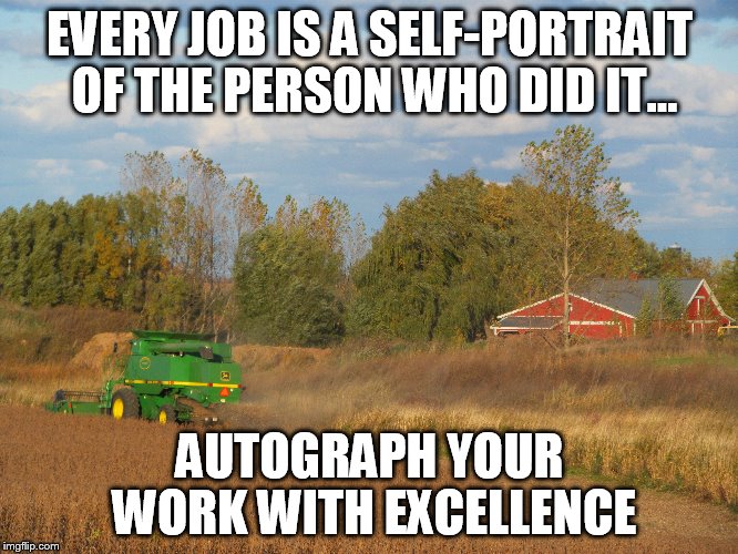 Excellence | EVERY JOB IS A SELF-PORTRAIT OF THE PERSON WHO DID IT… AUTOGRAPH YOUR WORK WITH EXCELLENCE | image tagged in hard work | made w/ Imgflip meme maker