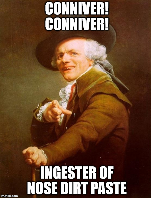 "inspired by" geo55 (https://imgflip.com/i/tc1i1) | CONNIVER! CONNIVER! INGESTER OF NOSE DIRT PASTE | image tagged in memes,joseph ducreux | made w/ Imgflip meme maker