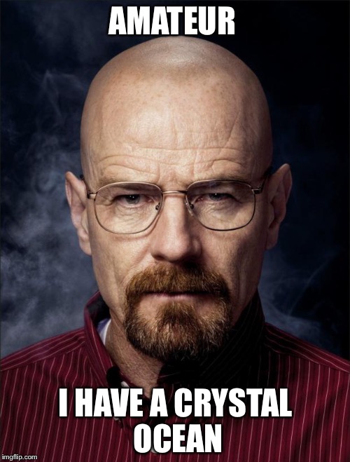 Heisenberg  | AMATEUR I HAVE A CRYSTAL OCEAN | image tagged in heisenberg  | made w/ Imgflip meme maker
