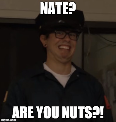 You NUTS?! | NATE? ARE YOU NUTS?! | image tagged in natewantstobattle,fnaf musical | made w/ Imgflip meme maker