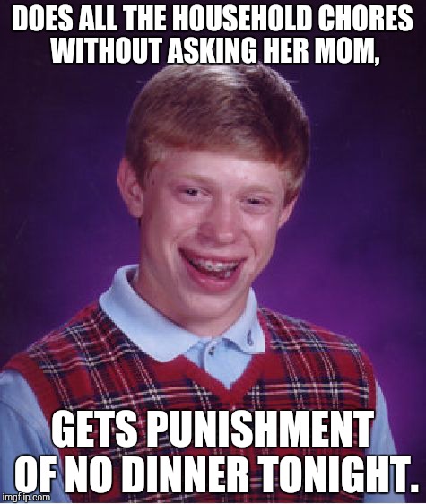 Bad Luck Brian Meme | DOES ALL THE HOUSEHOLD CHORES WITHOUT ASKING HER MOM, GETS PUNISHMENT OF NO DINNER TONIGHT. | image tagged in memes,bad luck brian | made w/ Imgflip meme maker