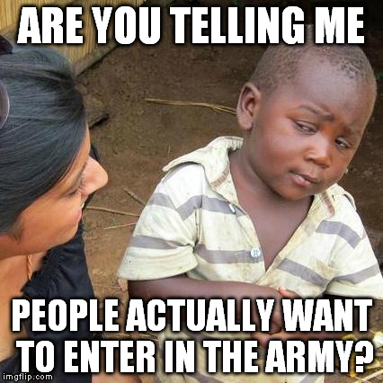 Third World Skeptical Kid Meme | ARE YOU TELLING ME PEOPLE ACTUALLY WANT TO ENTER IN THE ARMY? | image tagged in memes,third world skeptical kid | made w/ Imgflip meme maker
