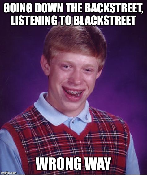 Bad Luck Brian Meme | GOING DOWN THE BACKSTREET, LISTENING TO BLACKSTREET WRONG WAY | image tagged in memes,bad luck brian | made w/ Imgflip meme maker
