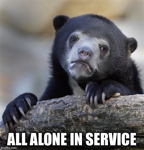 Confession Bear | ALL ALONE IN SERVICE | image tagged in memes,confession bear | made w/ Imgflip meme maker