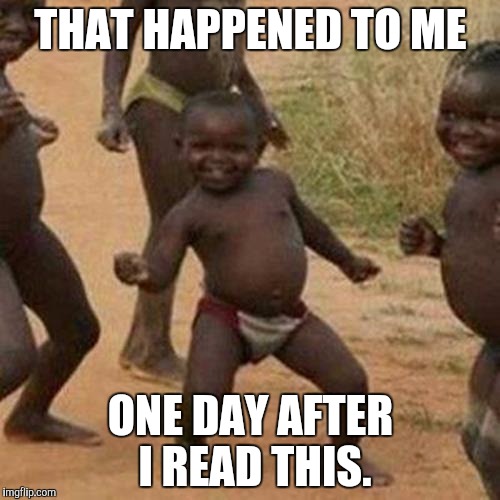 THAT HAPPENED TO ME ONE DAY AFTER I READ THIS. | image tagged in memes,third world success kid | made w/ Imgflip meme maker