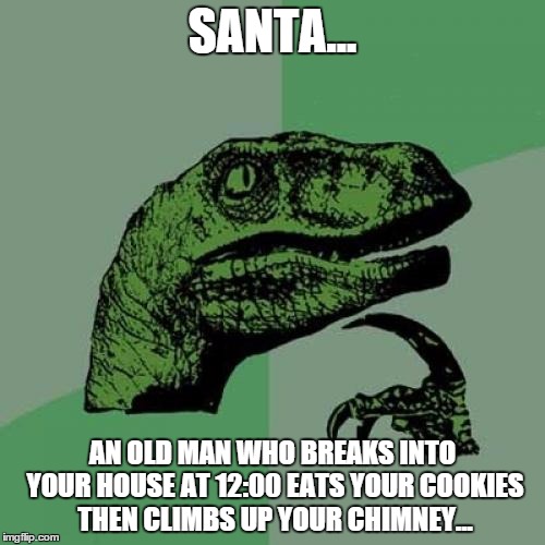 Philosoraptor Meme | SANTA... AN OLD MAN WHO BREAKS INTO YOUR HOUSE AT 12:00 EATS YOUR COOKIES THEN CLIMBS UP YOUR CHIMNEY... | image tagged in memes,philosoraptor | made w/ Imgflip meme maker