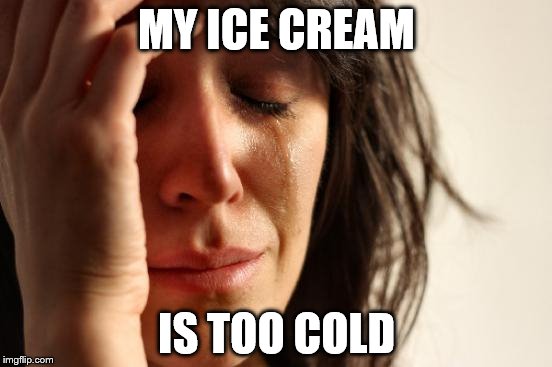 First World Problems | MY ICE CREAM IS TOO COLD | image tagged in memes,first world problems | made w/ Imgflip meme maker