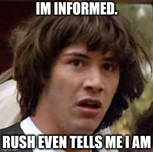 Conspiracy Keanu | IM INFORMED. RUSH EVEN TELLS ME I AM | image tagged in memes,conspiracy keanu | made w/ Imgflip meme maker