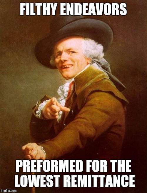 Joseph Ducreux | FILTHY ENDEAVORS PREFORMED FOR THE LOWEST REMITTANCE | image tagged in memes,joseph ducreux | made w/ Imgflip meme maker