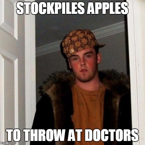 Scumbag Steve Meme | STOCKPILES APPLES TO THROW AT DOCTORS | image tagged in memes,scumbag steve | made w/ Imgflip meme maker