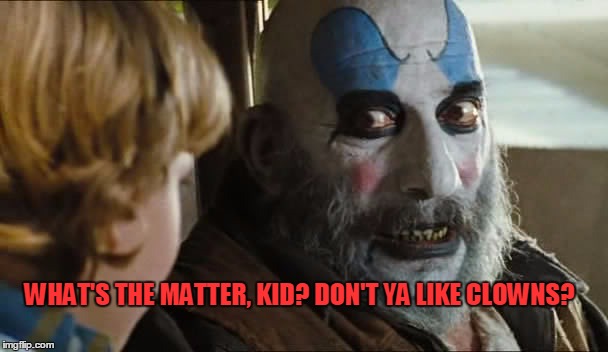Captain Spaulding  | WHAT'S THE MATTER, KID? DON'T YA LIKE CLOWNS? | image tagged in clown,scary,kids,crazy,fear,phycho | made w/ Imgflip meme maker