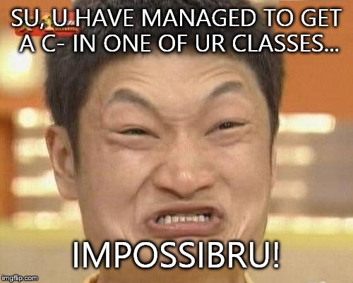 Impossibru Guy Original | SU, U HAVE MANAGED TO GET A C- IN ONE OF UR CLASSES... IMPOSSIBRU! | image tagged in memes,impossibru guy original | made w/ Imgflip meme maker