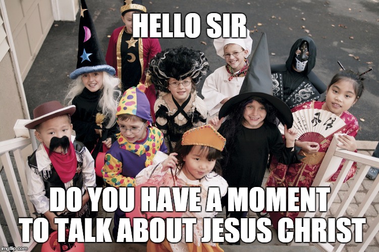 trick or treat | HELLO SIR DO YOU HAVE A MOMENT TO TALK ABOUT JESUS CHRIST | image tagged in trick or treat | made w/ Imgflip meme maker