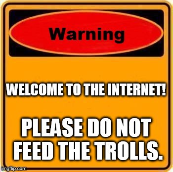 Warning Sign | WELCOME TO THE INTERNET! PLEASE DO NOT FEED THE TROLLS. | image tagged in memes,warning sign | made w/ Imgflip meme maker
