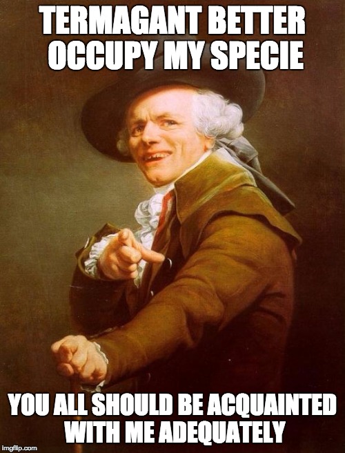 Joseph Ducreux Meme | TERMAGANT BETTER OCCUPY MY SPECIE YOU ALL SHOULD BE ACQUAINTED WITH ME ADEQUATELY | image tagged in memes,joseph ducreux | made w/ Imgflip meme maker