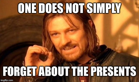 One Does Not Simply Meme | ONE DOES NOT SIMPLY FORGET ABOUT THE PRESENTS | image tagged in memes,one does not simply | made w/ Imgflip meme maker