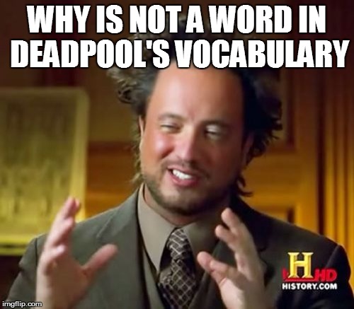 Ancient Aliens Meme | WHY IS NOT A WORD IN DEADPOOL'S VOCABULARY | image tagged in memes,ancient aliens | made w/ Imgflip meme maker
