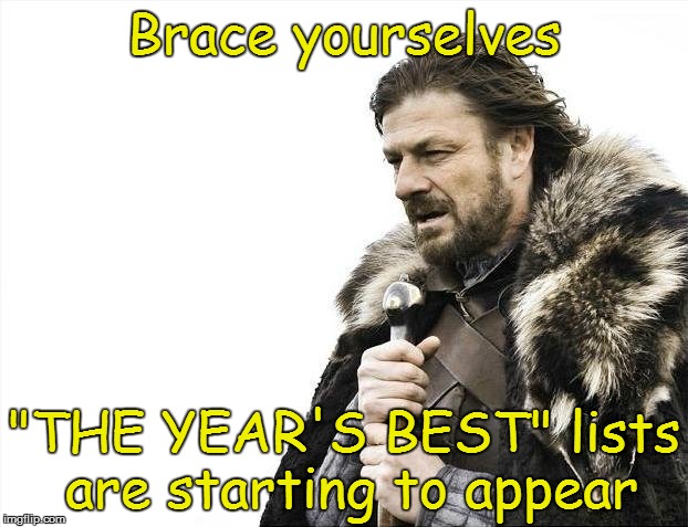 Brace Yourselves X is Coming | Brace yourselves "THE YEAR'S BEST" lists are starting to appear | image tagged in memes,brace yourselves x is coming | made w/ Imgflip meme maker