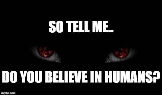 The more you think about it the deeper it gets.... | SO TELL ME.. DO YOU BELIEVE IN HUMANS? | image tagged in deep thoughts,philosophy | made w/ Imgflip meme maker