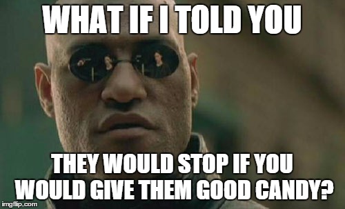 Matrix Morpheus Meme | WHAT IF I TOLD YOU THEY WOULD STOP IF YOU WOULD GIVE THEM GOOD CANDY? | image tagged in memes,matrix morpheus | made w/ Imgflip meme maker
