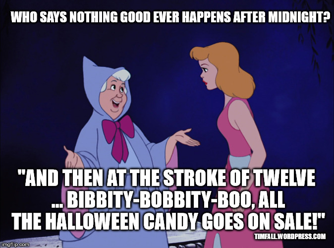 Who says nothing good ever happens after midnight? | "AND THEN AT THE STROKE OF TWELVE ... BIBBITY-BOBBITY-BOO, ALL THE HALLOWEEN CANDY GOES ON SALE!" TIMFALL.WORDPRESS.COM WHO SAYS NOTHING GOO | image tagged in cinderella fairy godmother,halloween,candy | made w/ Imgflip meme maker