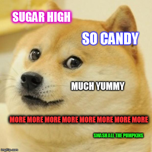 Doge Meme | SUGAR HIGH SO CANDY MUCH YUMMY MORE MORE MORE MORE MORE MORE MORE MORE SMASH ALL THE PUMPKINS | image tagged in memes,doge | made w/ Imgflip meme maker