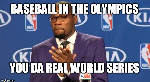 Why do they call it the world series if only American teams can play in it? | BASEBALL IN THE OLYMPICS YOU DA REAL WORLD SERIES | image tagged in memes,you the real mvp,world series,baseball,olympics | made w/ Imgflip meme maker
