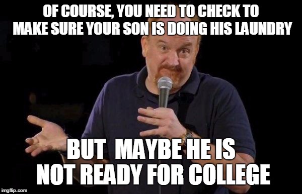 Louis ck but maybe | OF COURSE, YOU NEED TO CHECK TO MAKE SURE YOUR SON IS DOING HIS LAUNDRY BUT  MAYBE HE IS NOT READY FOR COLLEGE | image tagged in louis ck but maybe | made w/ Imgflip meme maker