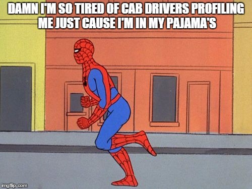 spidey running | DAMN I'M SO TIRED OF CAB DRIVERS PROFILING ME JUST CAUSE I'M IN MY PAJAMA'S | image tagged in spidey running | made w/ Imgflip meme maker