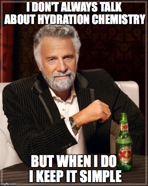The Most Interesting Man In The World | I DON'T ALWAYS TALK ABOUT HYDRATION CHEMISTRY BUT WHEN I DO I KEEP IT SIMPLE | image tagged in memes,the most interesting man in the world | made w/ Imgflip meme maker