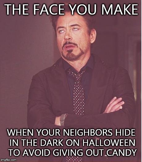 Face You Make Robert Downey Jr | THE FACE YOU MAKE WHEN YOUR NEIGHBORS HIDE IN THE DARK ON HALLOWEEN TO AVOID GIVING OUT CANDY | image tagged in memes,face you make robert downey jr | made w/ Imgflip meme maker