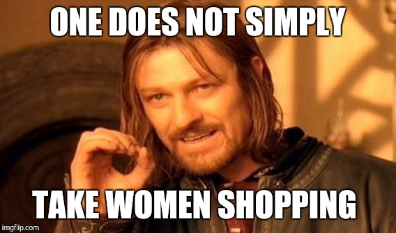 One Does Not Simply Meme | ONE DOES NOT SIMPLY TAKE WOMEN SHOPPING | image tagged in memes,one does not simply | made w/ Imgflip meme maker
