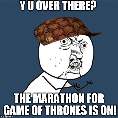 But it's Game Of Thrones we're talking about | Y U OVER THERE? THE MARATHON FOR GAME OF THRONES IS ON! | image tagged in memes,y u no,scumbag | made w/ Imgflip meme maker