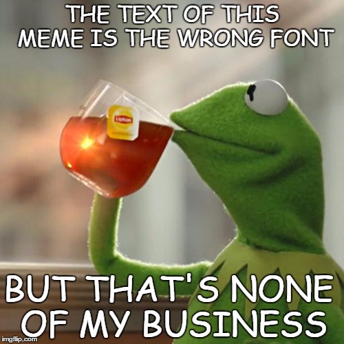 But That's None Of My Business Meme | THE TEXT OF THIS MEME IS THE WRONG FONT BUT THAT'S NONE OF MY BUSINESS | image tagged in memes,but thats none of my business,kermit the frog | made w/ Imgflip meme maker