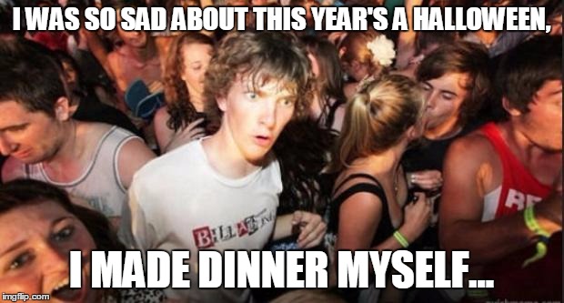 Only 1 group of little kids came to my house this year.. I was dressed, had a script and loads of candy too.. :c | I WAS SO SAD ABOUT THIS YEAR'S A HALLOWEEN, I MADE DINNER MYSELF... | image tagged in sudden realisation studenr | made w/ Imgflip meme maker