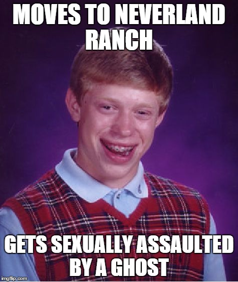 Bad Luck Brian Meme | MOVES TO NEVERLAND RANCH GETS SEXUALLY ASSAULTED BY A GHOST | image tagged in memes,bad luck brian | made w/ Imgflip meme maker