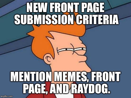 Futurama Fry Meme | NEW FRONT PAGE SUBMISSION CRITERIA MENTION MEMES, FRONT PAGE, AND RAYDOG. | image tagged in memes,futurama fry | made w/ Imgflip meme maker