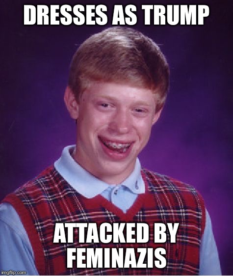 Bad Luck Brian Meme | DRESSES AS TRUMP ATTACKED BY FEMINAZIS | image tagged in memes,bad luck brian | made w/ Imgflip meme maker