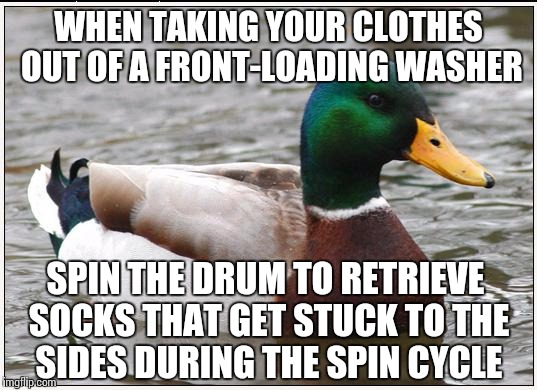 Most pairs are separated by not doing this | WHEN TAKING YOUR CLOTHES OUT OF A FRONT-LOADING WASHER SPIN THE DRUM TO RETRIEVE SOCKS THAT GET STUCK TO THE SIDES DURING THE SPIN CYCLE | image tagged in memes,actual advice mallard,laundry | made w/ Imgflip meme maker