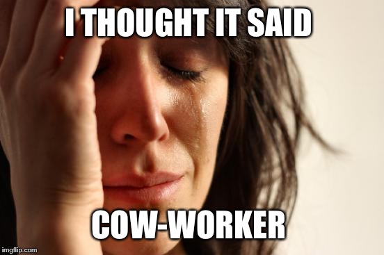 First World Problems Meme | I THOUGHT IT SAID COW-WORKER | image tagged in memes,first world problems | made w/ Imgflip meme maker