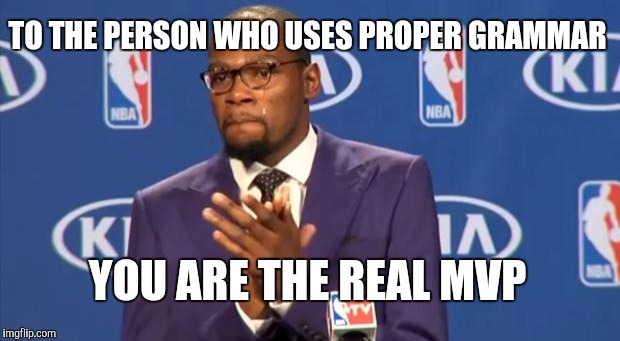 You The Real MVP | TO THE PERSON WHO USES PROPER GRAMMAR YOU ARE THE REAL MVP | image tagged in memes,you the real mvp | made w/ Imgflip meme maker