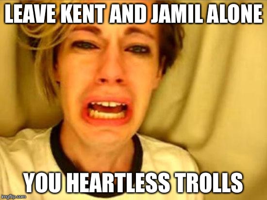 Leave Britney Alone | LEAVE KENT AND JAMIL ALONE YOU HEARTLESS TROLLS | image tagged in leave britney alone | made w/ Imgflip meme maker