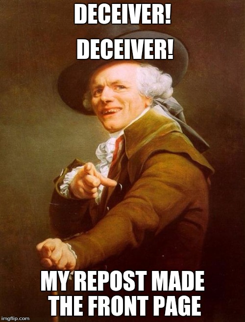 Joseph Ducreux Meme | DECEIVER! MY REPOST MADE THE FRONT PAGE DECEIVER! | image tagged in memes,joseph ducreux | made w/ Imgflip meme maker