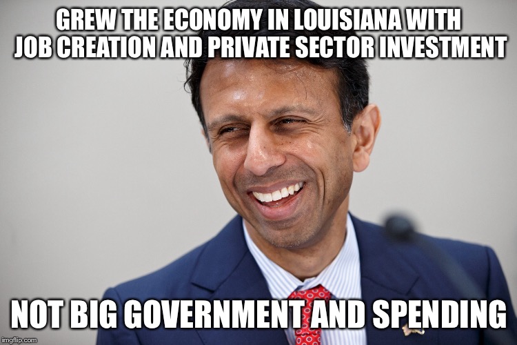 GREW THE ECONOMY IN LOUISIANA WITH JOB CREATION AND PRIVATE SECTOR INVESTMENT NOT BIG GOVERNMENT AND SPENDING | made w/ Imgflip meme maker